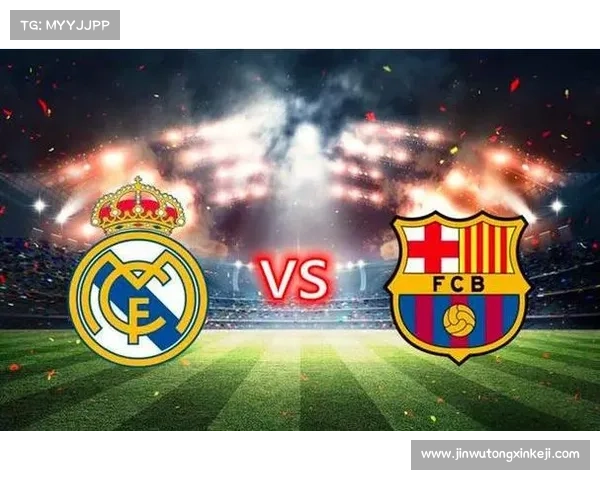 巴萨与皇马激战再起西班牙足球历史上的终极对决 巴萨与皇马激战再起西班牙足球历史上的终极对决